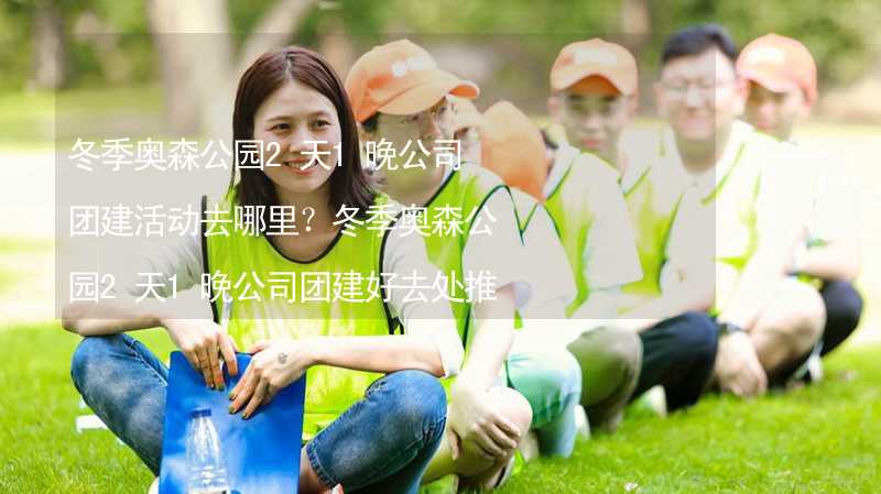 冬季奥森公园2天1晚公司团建活动去哪里？冬季奥森公园2天1晚公司团建好去处推荐