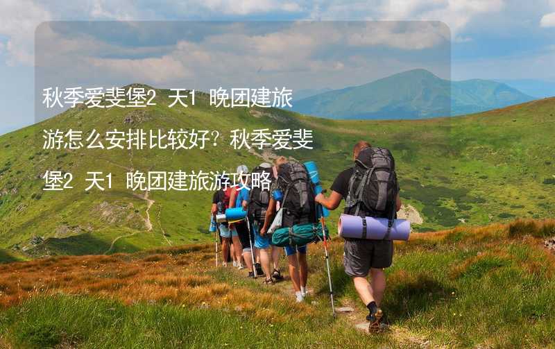 秋季爱斐堡2天1晚团建旅游怎么安排比较好？秋季爱斐堡2天1晚团建旅游攻略