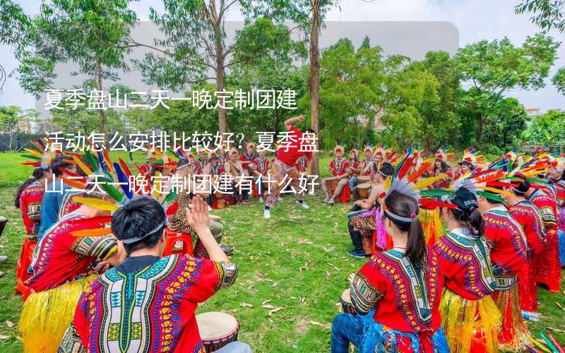 夏季盘山二天一晚定制团建活动怎么安排比较好？夏季盘山二天一晚定制团建有什么好的推荐？