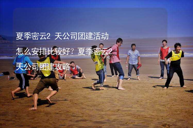 夏季密云2天公司团建活动怎么安排比较好？夏季密云2天公司团建攻略_2