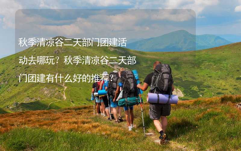 秋季清凉谷二天部门团建活动去哪玩？秋季清凉谷二天部门团建有什么好的推荐？