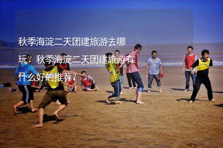 秋季海淀二天团建旅游去哪玩？秋季海淀二天团建旅游有什么好的推荐？