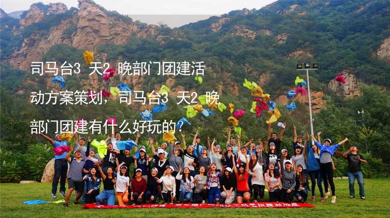 司马台3天2晚部门团建活动方案策划，司马台3天2晚部门团建有什么好玩的？