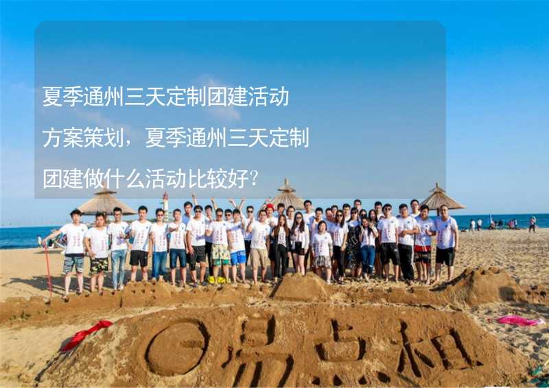 夏季通州三天定制团建活动方案策划，夏季通州三天定制团建做什么活动比较好？