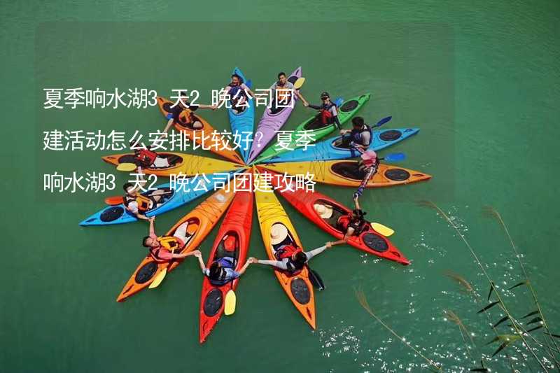 夏季响水湖3天2晚公司团建活动怎么安排比较好？夏季响水湖3天2晚公司团建攻略_2