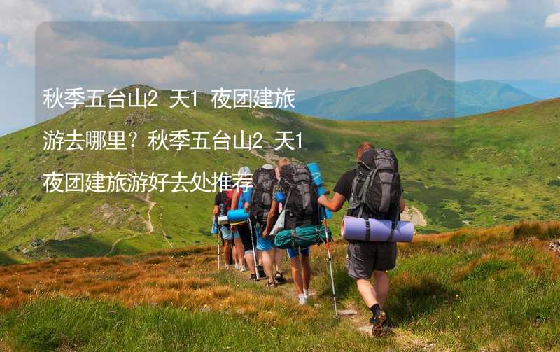 秋季五台山2天1夜团建旅游去哪里？秋季五台山2天1夜团建旅游好去处推荐_2