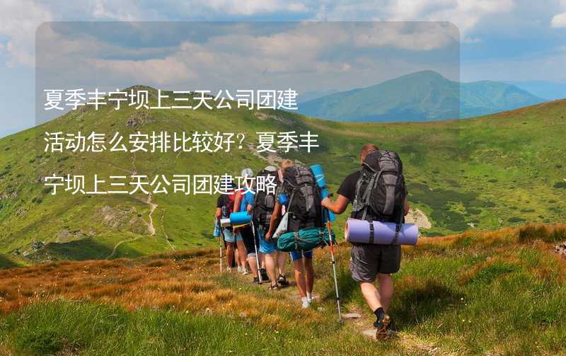 夏季丰宁坝上三天公司团建活动怎么安排比较好？夏季丰宁坝上三天公司团建攻略_2