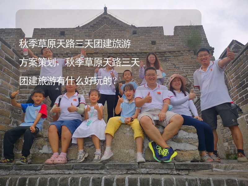 秋季草原天路三天团建旅游方案策划，秋季草原天路三天团建旅游有什么好玩的？_2