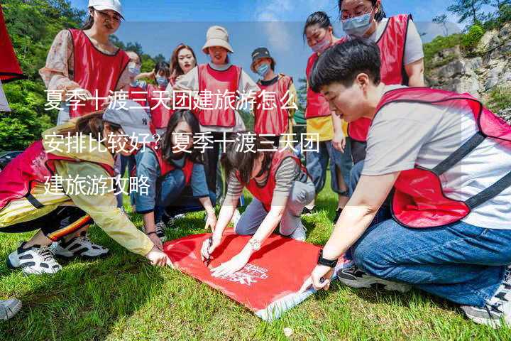 夏季十渡三天团建旅游怎么安排比较好？夏季十渡三天团建旅游攻略