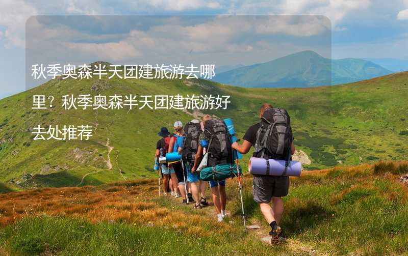 秋季奥森半天团建旅游去哪里？秋季奥森半天团建旅游好去处推荐