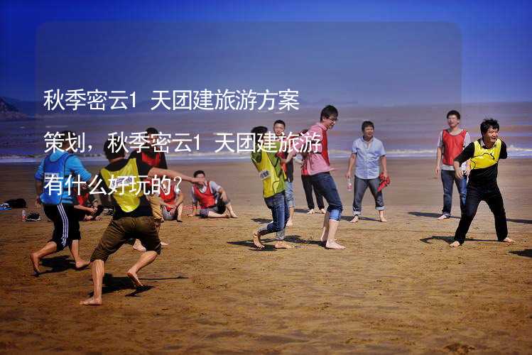 秋季密云1天团建旅游方案策划，秋季密云1天团建旅游有什么好玩的？_2