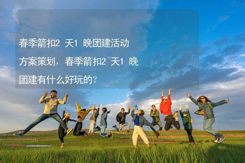 春季箭扣2天1晚团建活动方案策划，春季箭扣2天1晚团建有什么好玩的？_2