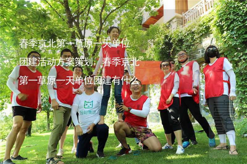 春季京北第一草原一天单位团建活动方案策划，春季京北第一草原一天单位团建有什么好玩的？