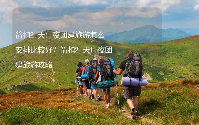 箭扣2天1夜团建旅游怎么安排比较好？箭扣2天1夜团建旅游攻略_2