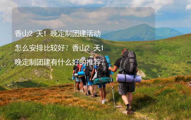 香山2天1晚定制团建活动怎么安排比较好？香山2天1晚定制团建有什么好的推荐？