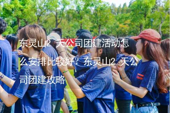 东灵山2天公司团建活动怎么安排比较好？东灵山2天公司团建攻略_2