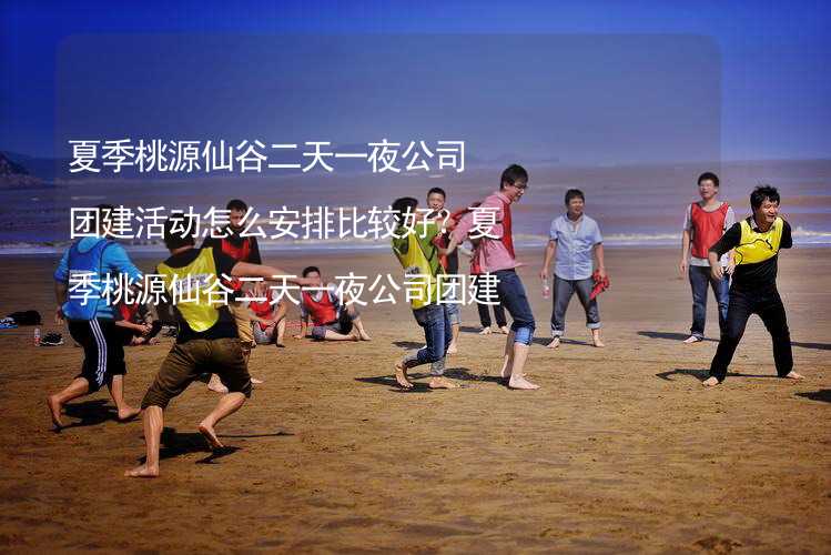 夏季桃源仙谷二天一夜公司团建活动怎么安排比较好？夏季桃源仙谷二天一夜公司团建攻略_2