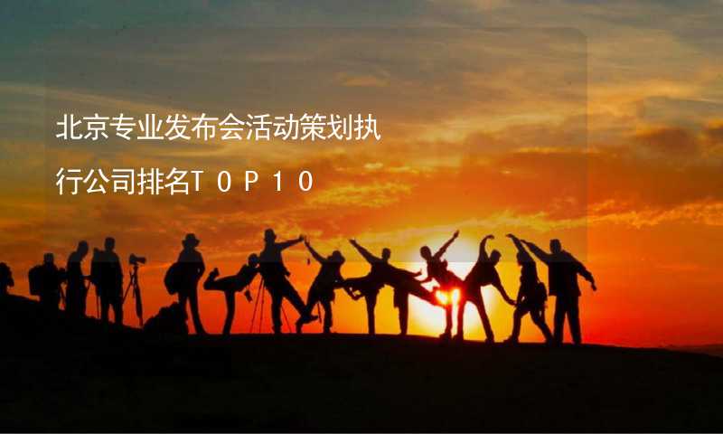 北京专业发布会活动策划执行公司排名TOP10_2