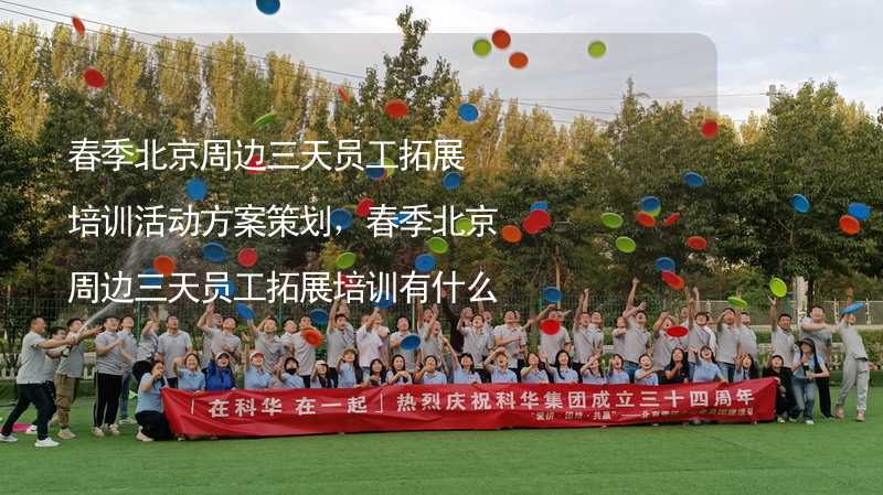 春季北京周边三天员工拓展培训活动方案策划，春季北京周边三天员工拓展培训有什么好玩的？