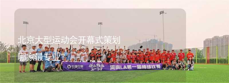 北京大型运动会开幕式策划哪家最专业？
