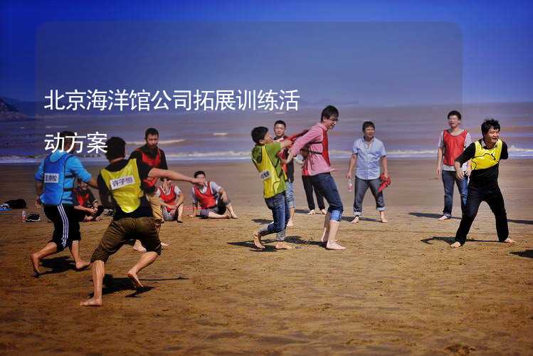 北京海洋馆公司拓展训练活动方案