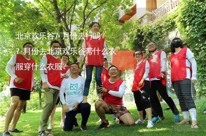 北京欢乐谷7月份去行吗？7月份去北京欢乐谷带什么衣服穿什么衣服？