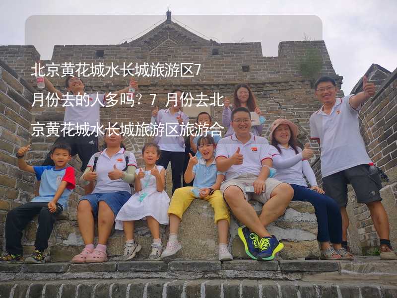 北京黄花城水长城旅游区7月份去的人多吗？7月份去北京黄花城水长城旅游区旅游合适吗？