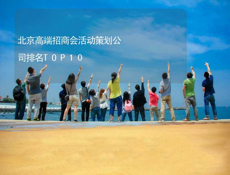 北京高端招商会活动策划公司排名TOP10