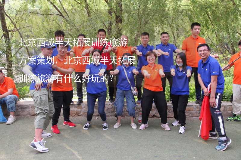 北京西城半天拓展训练旅游方案策划，北京西城半天拓展训练旅游有什么好玩的？