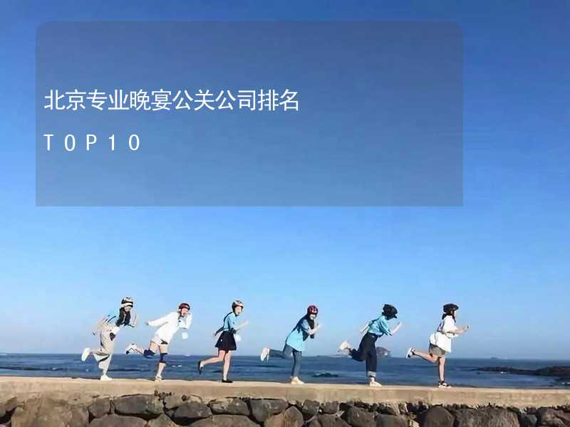 北京专业晚宴公关公司排名TOP10