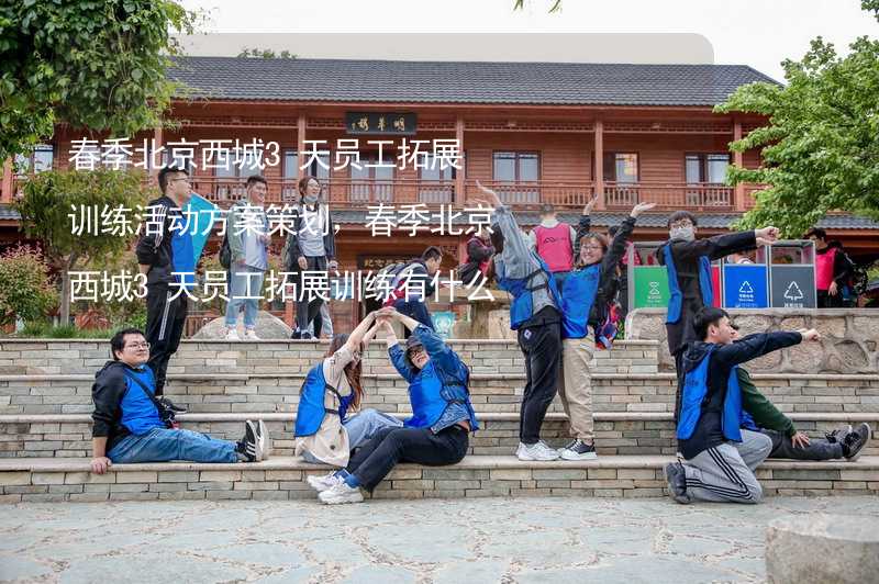 春季北京西城3天员工拓展训练活动方案策划，春季北京西城3天员工拓展训练有什么好玩的？