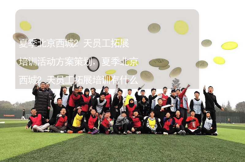 夏季北京西城2天员工拓展培训活动方案策划，夏季北京西城2天员工拓展培训有什么好玩的？