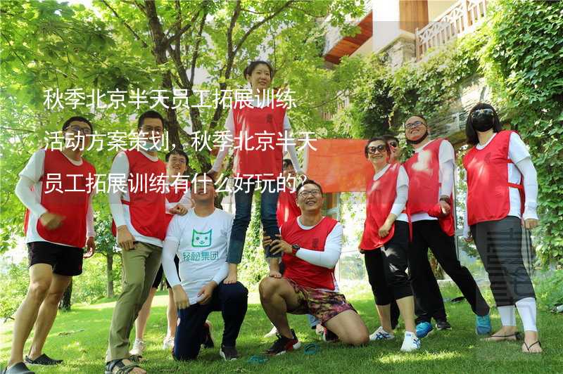秋季北京半天员工拓展训练活动方案策划，秋季北京半天员工拓展训练有什么好玩的？