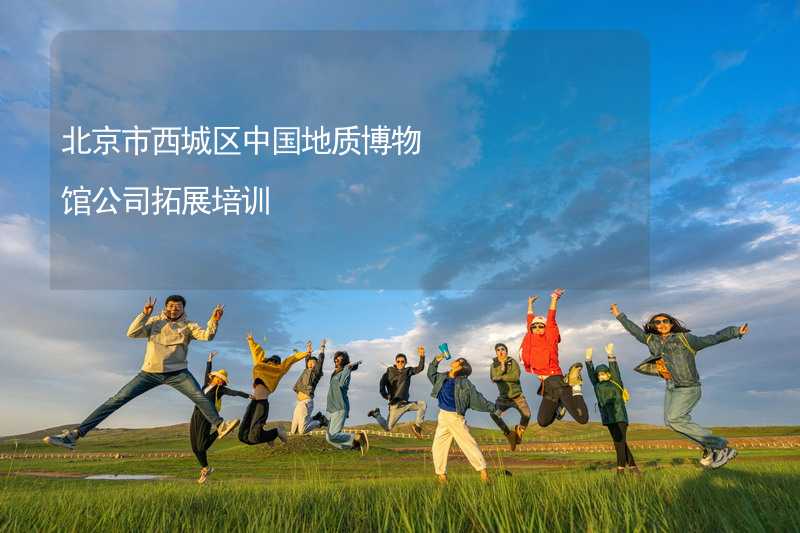 北京市西城区中国地质博物馆公司拓展培训