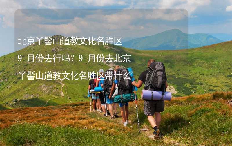 北京丫髻山道教文化名胜区9月份去行吗？9月份去北京丫髻山道教文化名胜区带什么衣服穿什么衣服？_2