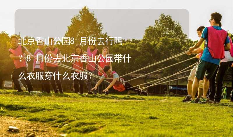 北京香山公园8月份去行吗？8月份去北京香山公园带什么衣服穿什么衣服？