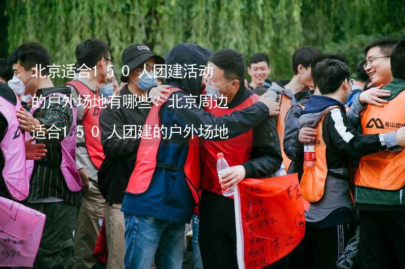 北京适合150人团建活动的户外场地有哪些？北京周边适合150人团建的户外场地推荐