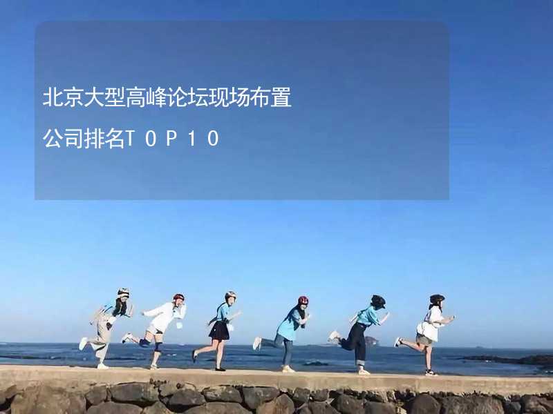 北京大型高峰论坛现场布置公司排名TOP10_2