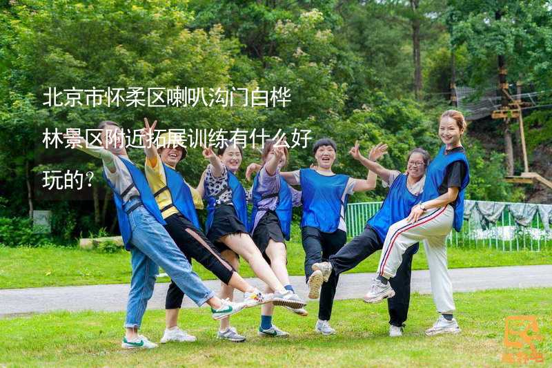 北京市怀柔区喇叭沟门白桦林景区附近拓展训练有什么好玩的？