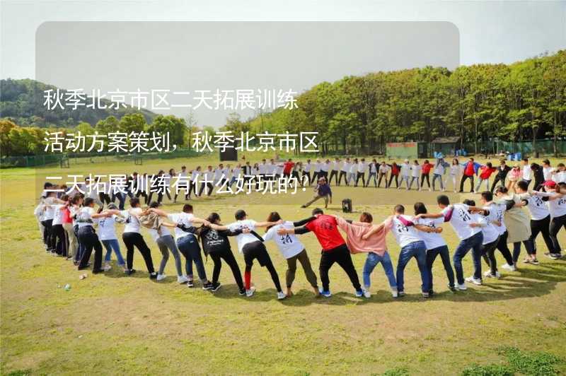 秋季北京市区二天拓展训练活动方案策划，秋季北京市区二天拓展训练有什么好玩的？