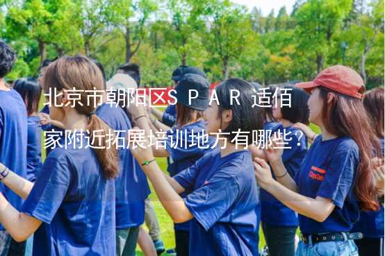 北京市朝阳区SPAR适佰家附近拓展培训地方有哪些？_2