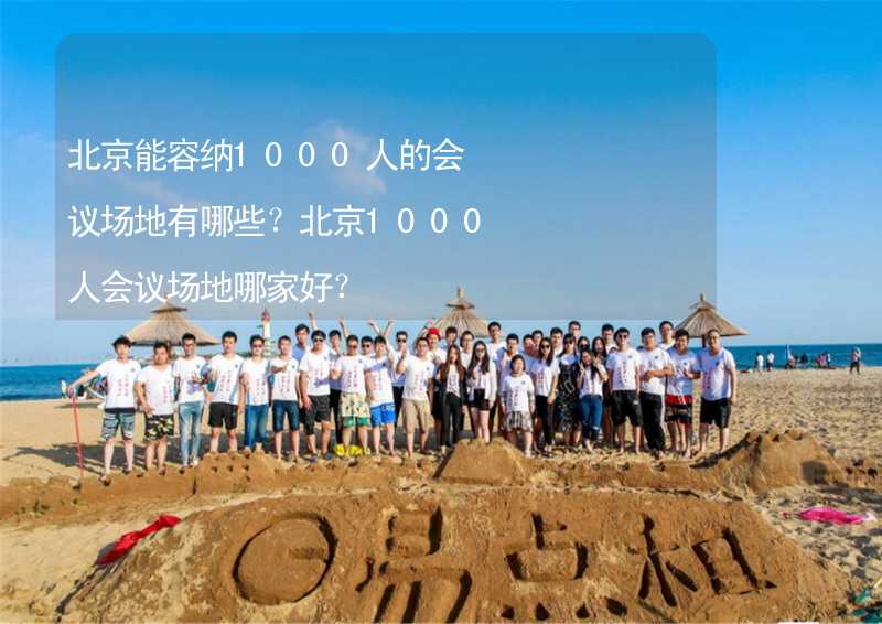 北京能容纳1000人的会议场地有哪些？北京1000人会议场地哪家好？_1