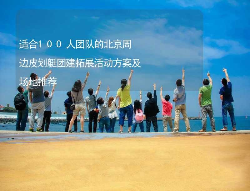 适合100人团队的北京周边皮划艇团建拓展活动方案及场地推荐