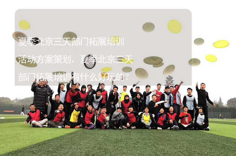 夏季北京三天部门拓展培训活动方案策划，夏季北京三天部门拓展培训有什么好玩的？