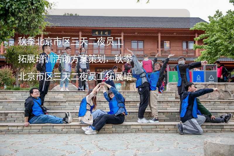 秋季北京市区三天二夜员工拓展培训活动方案策划，秋季北京市区三天二夜员工拓展培训有什么好玩的？