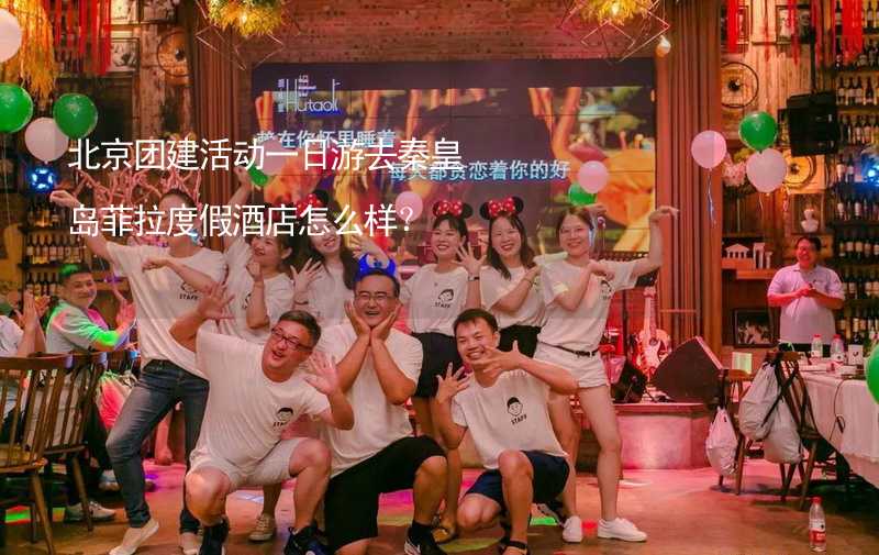 北京团建活动一日游去秦皇岛菲拉度假酒店怎么样？