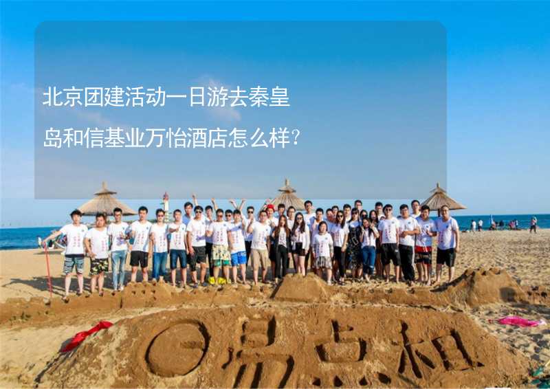 北京团建活动一日游去秦皇岛和信基业万怡酒店怎么样？