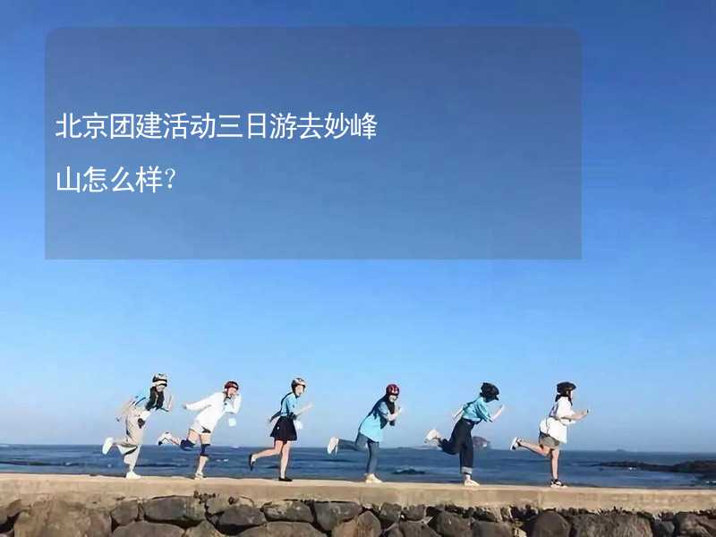 北京团建活动三日游去妙峰山怎么样？_2