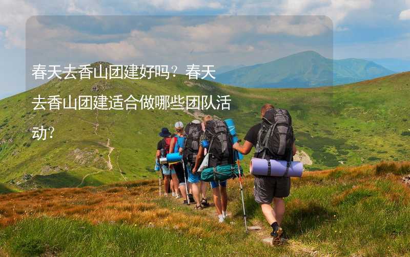 春天去香山团建好吗？春天去香山团建适合做哪些团队活动？_2