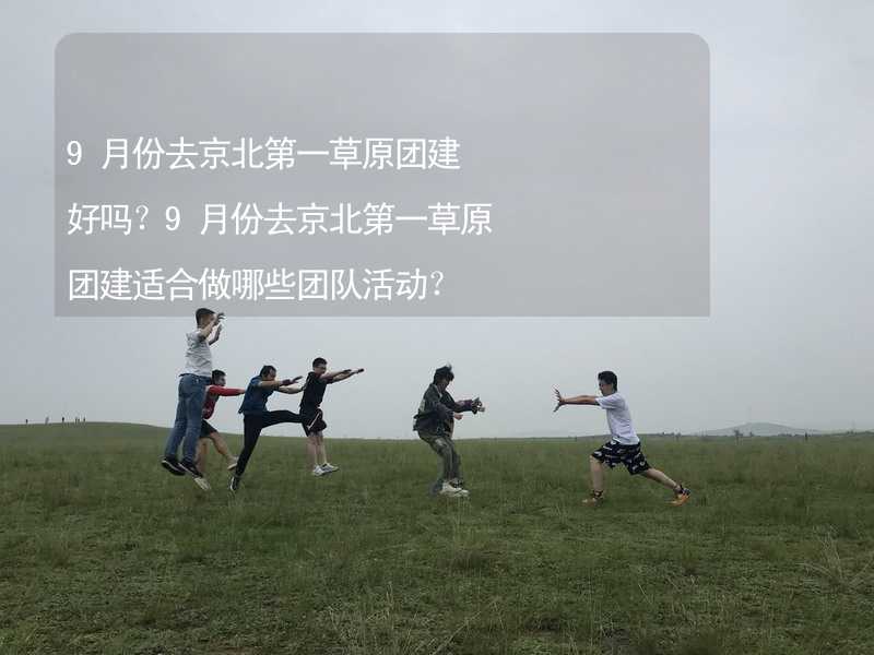 9月份去京北第一草原团建好吗？9月份去京北第一草原团建适合做哪些团队活动？